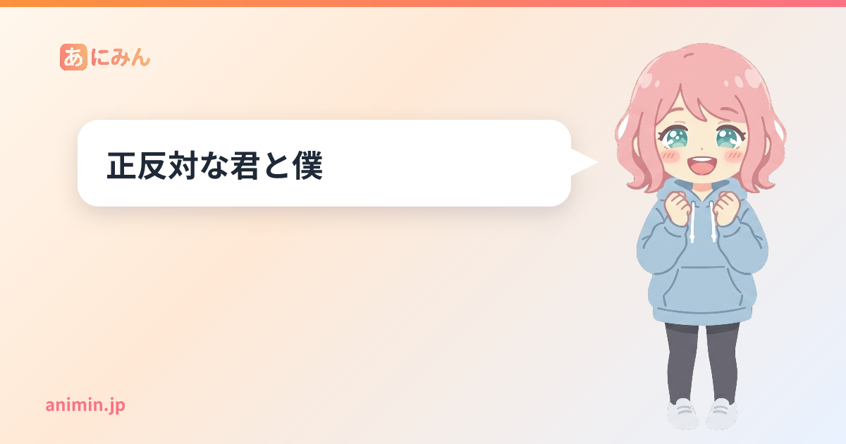 正反対な君と僕 みんなの感想まとめ - あにみん